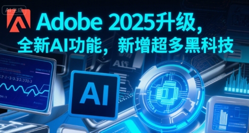 Adobe 2025升级，全新AI功能，新增超多黑科技-创业项目网