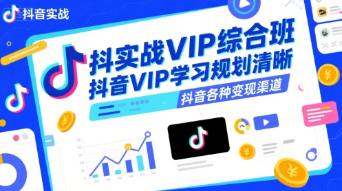 抖音实战VIP综合班，抖音VIP学习规划请晰抖音各种变现渠道-创业项目网