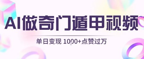 用AI制作奇门遁甲视频，单日变现1k+，条条点赞过万-创业项目网