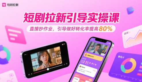 短剧拉新引导实操课，直接抄作业，引导做好转化率提高80%-创业项目网