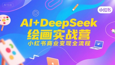AI+DeepSeek绘画实战营，小红书商业变现全流程-创业项目网