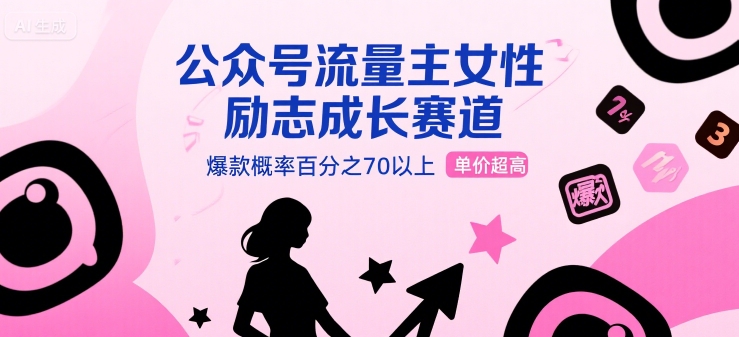 公众号流量主女性励志成长赛道，爆款概率百分之70以上，单价超高-创业项目网