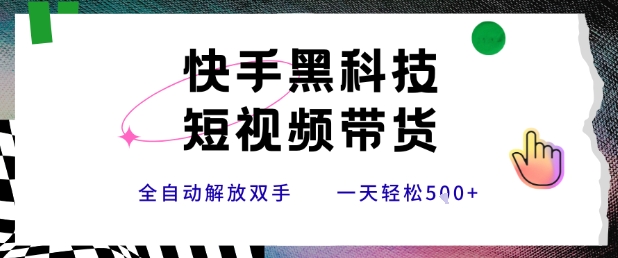 快手黑科技短视频带货，条条原创无脑搬运，新手小白轻松一天500+-创业项目网