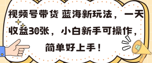 视频号带货蓝海新玩法，一天收益3张，小白新手可操作，简单好上手!-创业项目网