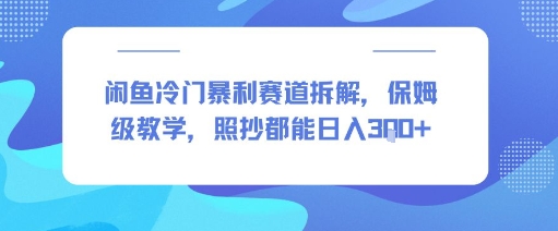 闲鱼冷门暴利赛道拆解，保姆级教学，照抄都能日入300+-创业项目网