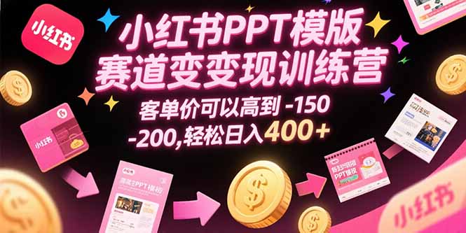 小红书PPT模版赛道变现训练营，客单价可以高到150-200，轻松日入400+-创业项目网