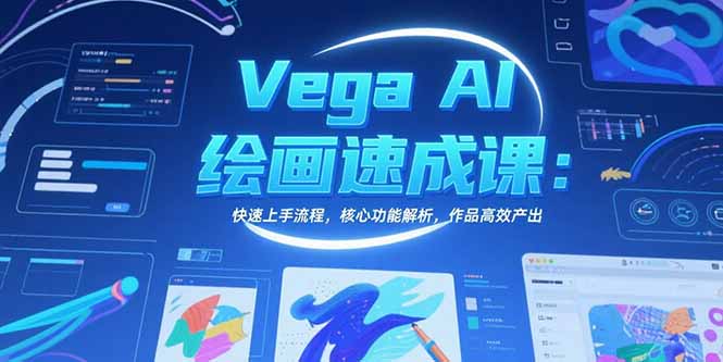 Vega AI绘画速成课：快速上手流程，核心功能解析，作品高效产出-创业项目网