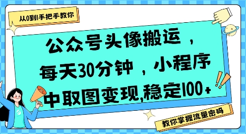 公众号头像搬运，每天30分钟，小程序中取图变现稳定100+-创业项目网