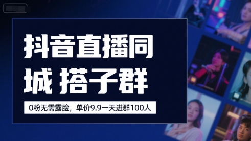 抖音直播同城搭子群，0粉无需露脸，单价19.9，一天进群100人-创业项目网