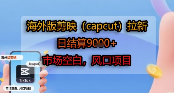 海外版剪映(capcut)拉新，日结算1k+，市场空白，风口项目-创业项目网