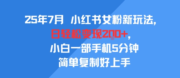 25年7月小红书女粉新玩法，公域转私域变现，日轻松变现2张+，5分钟简单复制好上手-创业项目网