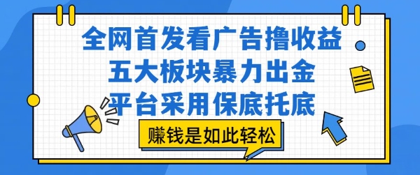 全网首发看广告撸收益，五大板块暴力出金，平台采用保底托底，挣钱是如此轻松作-创业项目网