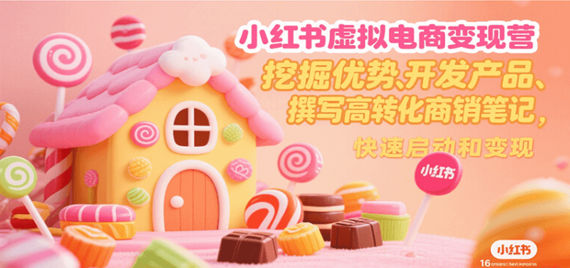 小红书虚拟电商变现营，挖掘优势、开发产品、撰写高转化商销笔记，快速启动和变现-创业项目网