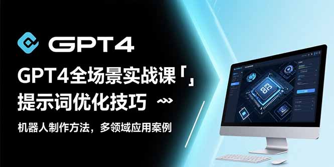 GPT4全场景实战课：提示词优化技巧，机器人制作方法，多领域应用案例-创业项目网