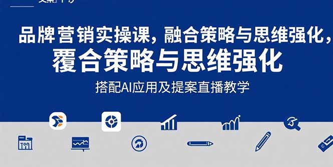 2025品牌营销实战课：覆盖文案设计写方案，搭配AI应用及提案直播教学-创业项目网
