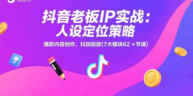 抖音老板IP实战：人设定位策略，爆款内容创作，抖加投放(7大模块62+节课)-创业项目网