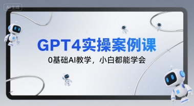 GPT4实操案例课，0基础AI教学，小白都能学会-创业项目网
