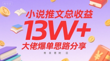 小说推文总收益13W+大佬爆单思路分享，常青树项目-创业项目网