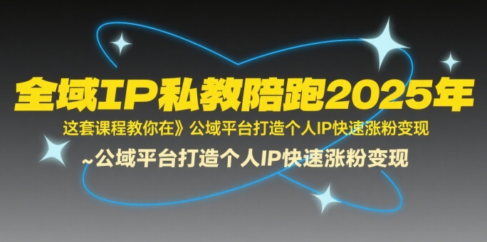 全域IP私教陪跑2025年，这套课程教你在​公域平台打造个人IP快速涨粉变现-创业项目网