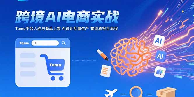 AI+跨境电商实战：Temu平台入驻与商品上架 AI设计批量生产 物流质检全流程-创业项目网