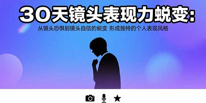 30天镜头表现力蜕变：从镜头恐惧到镜头自信的蜕变 形成独特的个人表现风格-创业项目网