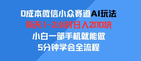 0成本微信小众赛道AI玩法，每天1-2小时日入2张，小白一部手机就能做，5分钟学会全流程-创业项目网