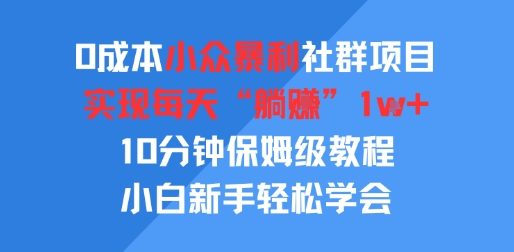 0成本小众暴利社群项目，实现每天“躺入”1k+，10分钟保姆级教程，小白新手轻松学会-创业项目网