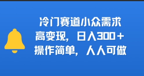冷门赛道小众需求，高变现，日入300+，操作简单，人人可做-创业项目网