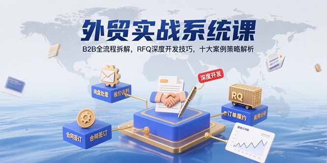 外贸实战系统课：B2B全流程拆解，RFQ深度开发技巧，十大案例策略解析-创业项目网