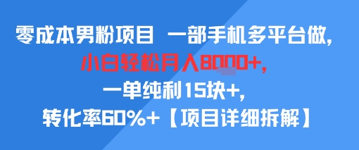 零成本男粉项目 一部手机多平台做，小白轻松月入8k+，一单纯利15块+，转化率60%+-创业项目网