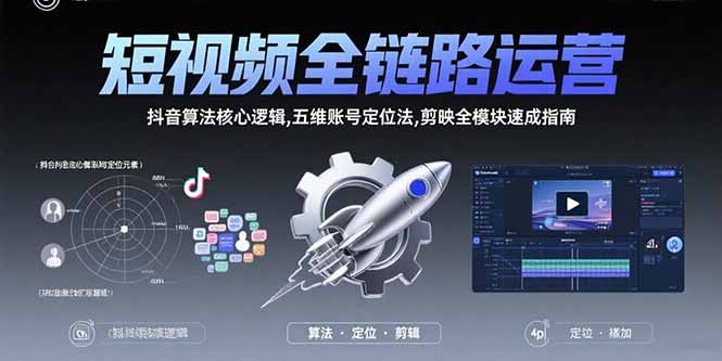 短视频全链路运营：抖音算法核心逻辑,五维账号定位法,剪映全模块速成指南-创业项目网