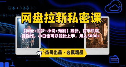 《网盘拉新私密课》第三期躺挣玩法，【网盘+即梦+小说+短剧】拉新，有手机就能操作，月入5000+-创业项目网