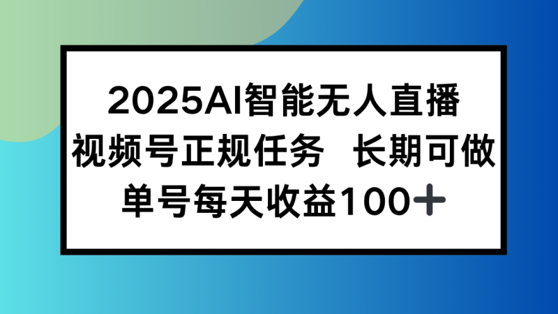 2025AI智能无人直播新玩法，视频号长期稳定任务，单日平均收益100+-创业项目网