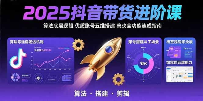 2025抖音带货进阶课：算法底层逻辑,优质账号五维搭建,剪映全功能速成指南-创业项目网