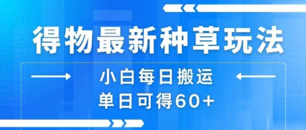 得物最新种草玩法，小白每日搬运单日可得60+-创业项目网