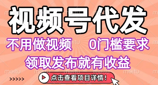 视频号代发，不用剪辑不用做视频，0门槛要求，领取发布就有收益，任务没有无上限，小白轻松上手-创业项目网
