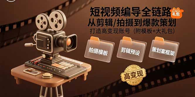 短视频编导全链路：从剪辑/拍摄到爆款策划,打造高变现账号(附模板+大礼包)-创业项目网