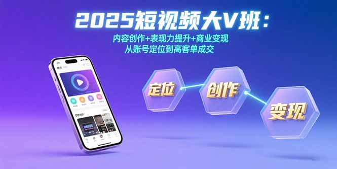 2025短视频大V班：内容创作+表现力提升+商业变现 从账号定位到高客单成交-创业项目网