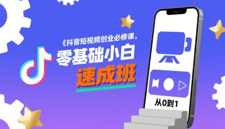 抖音短视频创业必修课，零基础小白速成班-创业项目网