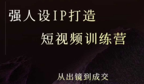 强人设ip打造课，8月​最新5天短视频ip训练营，从出镜到成交-创业项目网