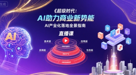 超级时代：AI助力商业新势能直播课，AI产业化落地全景指南-创业项目网