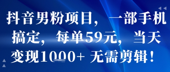 抖音男粉项目，一部手机搞定，每单59米，当天变现1k+ 无需剪辑-创业项目网