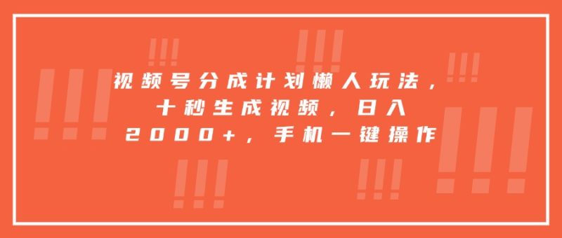 视频号分成计划懒人玩法，十秒生成视频，日入2000+，手机一键操作-创业项目网