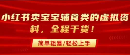 小红书卖宝宝辅食类的虚拟资料，从引流到私域变现，全程干货，简单粗暴，轻松上手-创业项目网