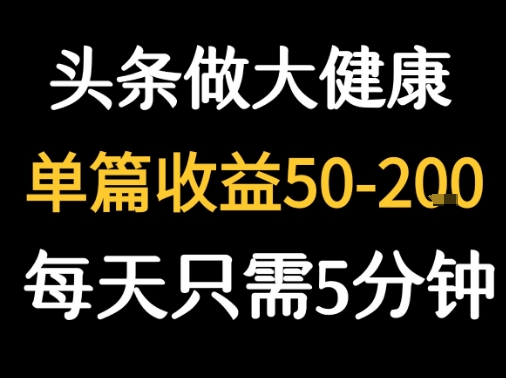 每天5分钟，用今日头条创作大健康图文 单篇收益50-2张-创业项目网