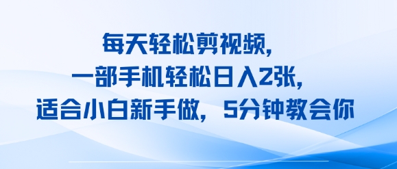 每天轻松剪视频，一部手机轻松日入2张，适合小白新手做，5分钟教会你-创业项目网