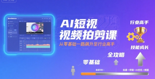 AI短视频拍剪课，全攻略到精通，带你从零基础一路飙升至行业高手-创业项目网