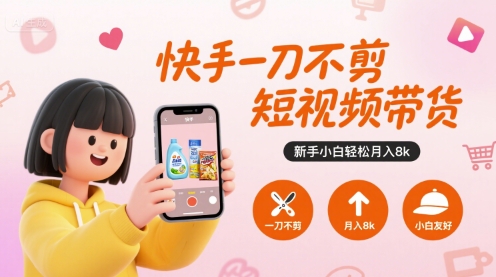 快手一刀不剪短视频带货，新手小白轻松月入8k-创业项目网