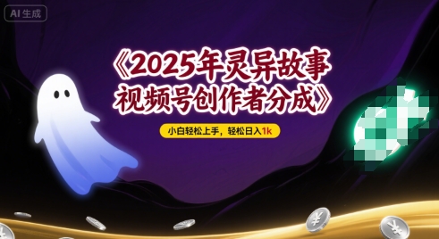 2025年灵异故事，视频号创作者分成，小白轻松上手，轻松日入1k-创业项目网