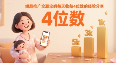 短剧推广全职宝妈每天收益4位数的经验分享-创业项目网